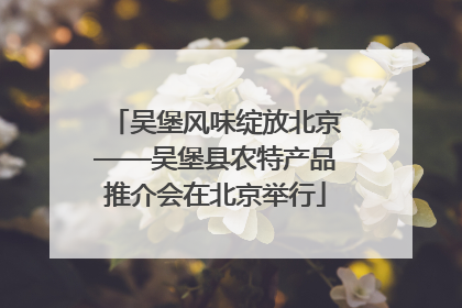 吴堡风味绽放北京——吴堡县农特产品推介会在北京举行