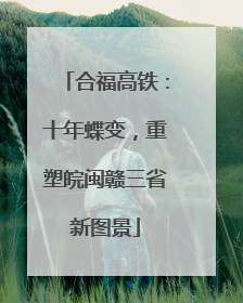 合福高铁：十年蝶变，重塑皖闽赣三省新图景