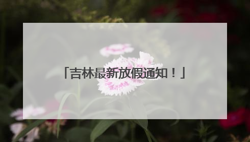 吉林最新放假通知！
