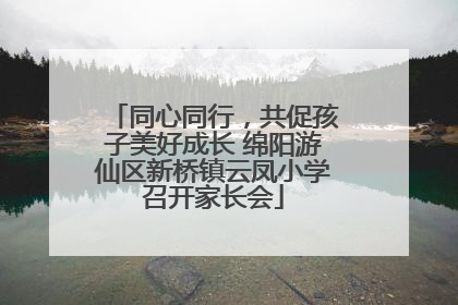 同心同行，共促孩子美好成长 绵阳游仙区新桥镇云凤小学召开家长会