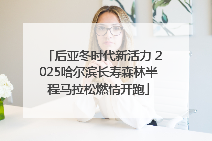 后亚冬时代新活力 2025哈尔滨长寿森林半程马拉松燃情开跑