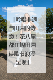 吟唱非遗与田园的诗意！第八届都江堰田园诗歌节浪漫呈现