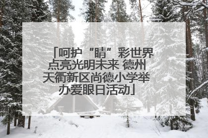 呵护“睛”彩世界点亮光明未来 德州天衢新区尚德小学举办爱眼日活动