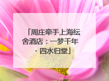 周庄牵手上海纭舍酒店：一梦千年・四水归堂