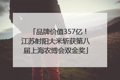 品牌价值357亿！江苏射阳大米斩获第八届上海农博会双金奖