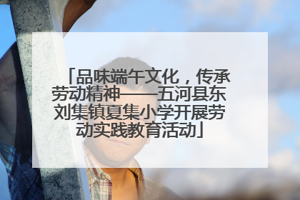 品味端午文化，传承劳动精神——五河县东刘集镇夏集小学开展劳动实践教育活动