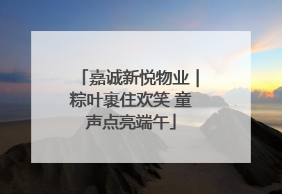 嘉诚新悦物业｜粽叶裹住欢笑 童声点亮端午