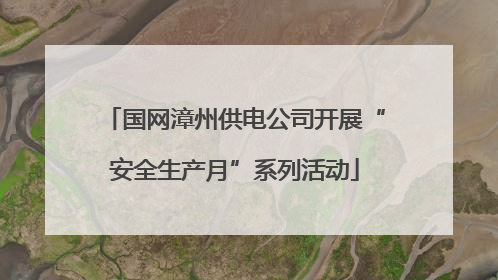 国网漳州供电公司开展“安全生产月”系列活动