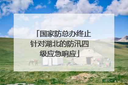 国家防总办终止针对湖北的防汛四级应急响应