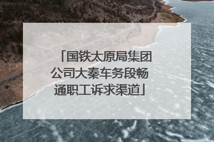 国铁太原局集团公司大秦车务段畅通职工诉求渠道
