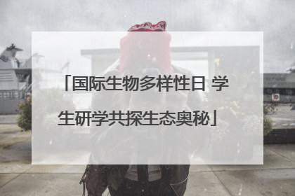 国际生物多样性日 学生研学共探生态奥秘