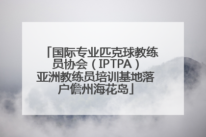 国际专业匹克球教练员协会（IPTPA）亚洲教练员培训基地落户儋州海花岛