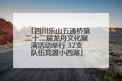 四川乐山五通桥第二十二届龙舟文化展演活动举行 32支队伍竞渡小西湖