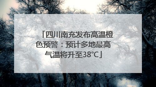 四川南充发布高温橙色预警：预计多地最高气温将升至38℃