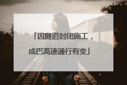 因隧道封闭施工，成巴高速通行有变