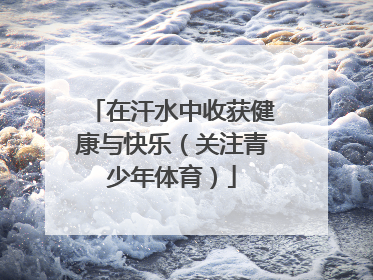在汗水中收获健康与快乐（关注青少年体育）