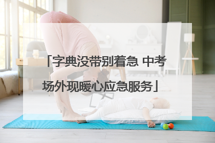 字典没带别着急 中考场外现暖心应急服务