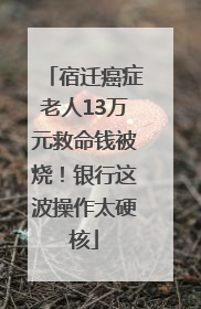 宿迁癌症老人13万元救命钱被烧！银行这波操作太硬核