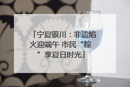 宁夏银川：非遗焰火迎端午 市民“粽”享夏日时光