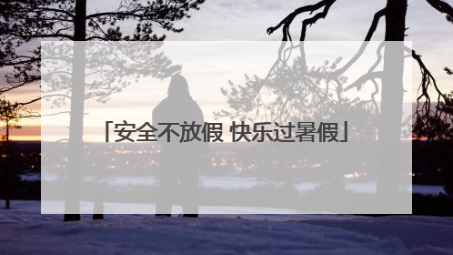 安全不放假 快乐过暑假