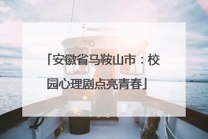 安徽省马鞍山市：校园心理剧点亮青春