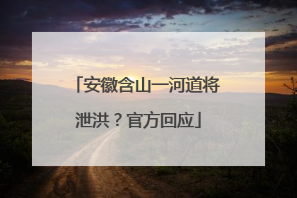 安徽含山一河道将泄洪？官方回应