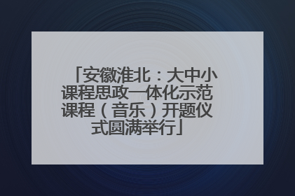 安徽淮北：大中小课程思政一体化示范课程（音乐）开题仪式圆满举行