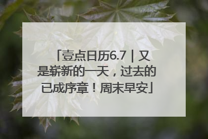 壹点日历6.7｜又是崭新的一天，过去的已成序章！周末早安