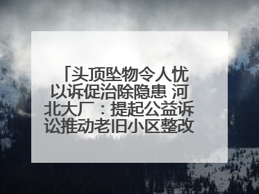 头顶坠物令人忧 以诉促治除隐患 河北大厂：提起公益诉讼推动老旧小区整改排查提速