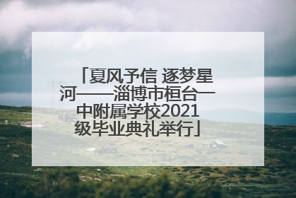 夏风予信 逐梦星河——淄博市桓台一中附属学校2021级毕业典礼举行