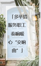 多举措服务职工 奏响暖心“交响曲”