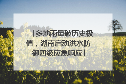 多地雨量破历史极值，湖南启动洪水防御四级应急响应