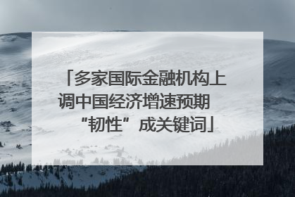 多家国际金融机构上调中国经济增速预期 “韧性”成关键词