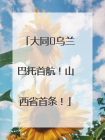 大同⇌乌兰巴托首航！山西省首条！