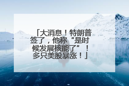 大消息！特朗普签了，他称“是时候发展核能了”！多只美股暴涨！
