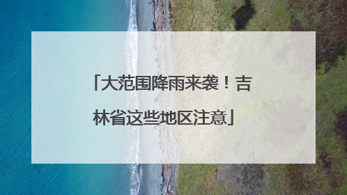 大范围降雨来袭！吉林省这些地区注意