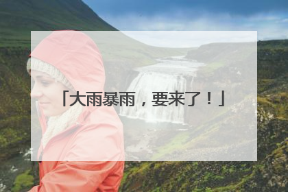 大雨暴雨，要来了！