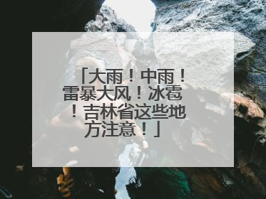大雨！中雨！雷暴大风！冰雹！吉林省这些地方注意！
