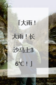 大雨！大雨！长沙马上36℃！