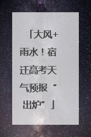 大风+雨水！宿迁高考天气预报“出炉”