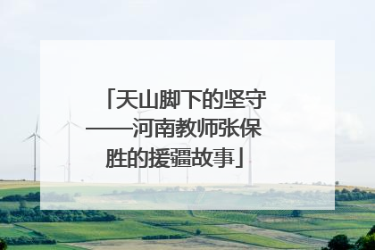 天山脚下的坚守——河南教师张保胜的援疆故事