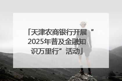 天津农商银行开展“2025年普及金融知识万里行”活动