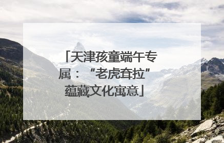 天津孩童端午专属：“老虎耷拉”蕴藏文化寓意