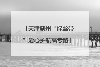 天津蓟州“绿丝带”爱心护航高考路