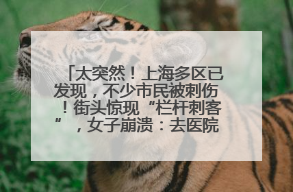 太突然！上海多区已发现，不少市民被刺伤！街头惊现“栏杆刺客”，女子崩溃：去医院也清理不干净