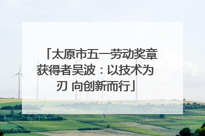 太原市五一劳动奖章获得者吴波：以技术为刃 向创新而行
