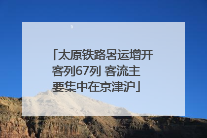太原铁路暑运增开客列67列 客流主要集中在京津沪