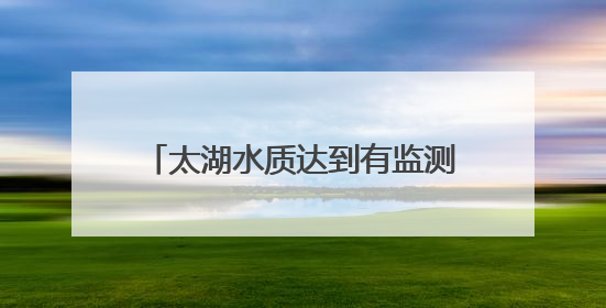太湖水质达到有监测数据以来最好水平
