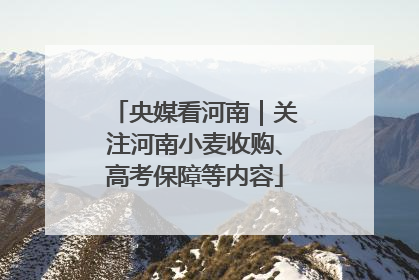 央媒看河南｜关注河南小麦收购、高考保障等内容