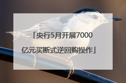 央行5月开展7000亿元买断式逆回购操作